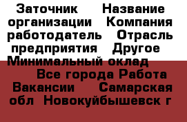 Заточник 4 › Название организации ­ Компания-работодатель › Отрасль предприятия ­ Другое › Минимальный оклад ­ 20 000 - Все города Работа » Вакансии   . Самарская обл.,Новокуйбышевск г.